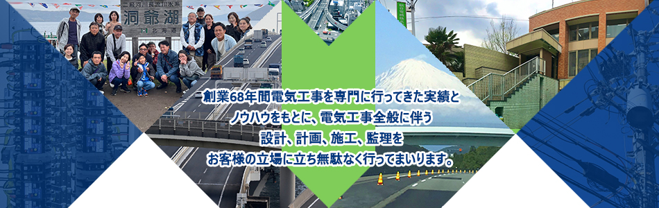 創業68年間電気工事を専門に行ってきた実績とノウハウをもとに、電気工事全般に伴う設計、計画、施工、監理をお客様の立場に立ち無駄なく行ってまいります。